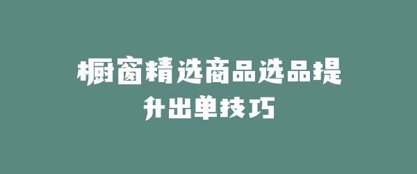 橱窗精选商品选品提升出单技巧
