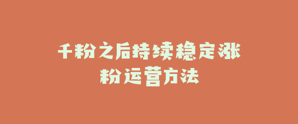 千粉之后持续稳定涨粉运营方法