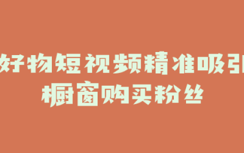 好物短视频精准吸引橱窗购买粉丝