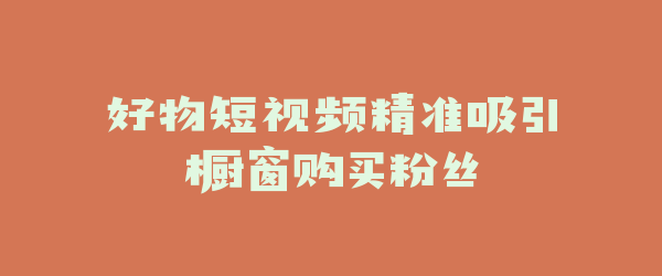 好物短视频精准吸引橱窗购买粉丝