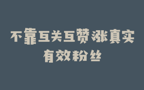不靠互关互赞涨真实有效粉丝