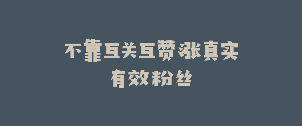 不靠互关互赞涨真实有效粉丝