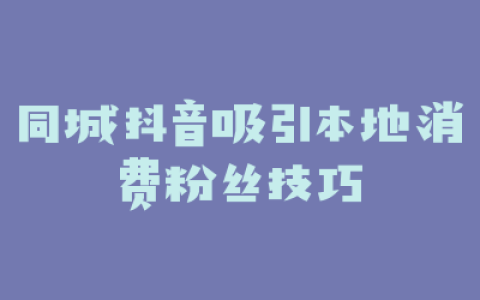 同城抖音吸引本地消费粉丝技巧