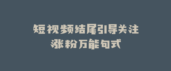 短视频结尾引导关注涨粉万能句式
