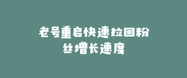 老号重启快速拉回粉丝增长速度
