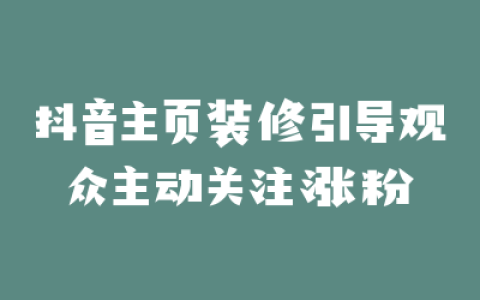 抖音主页装修引导观众主动关注涨粉