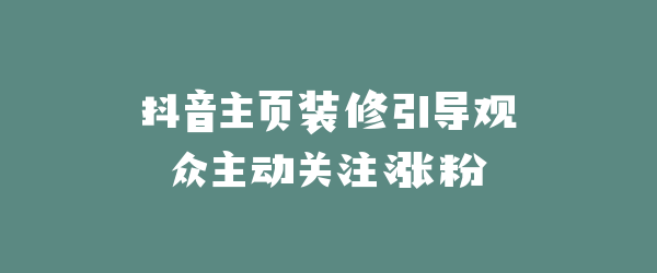 抖音主页装修引导观众主动关注涨粉