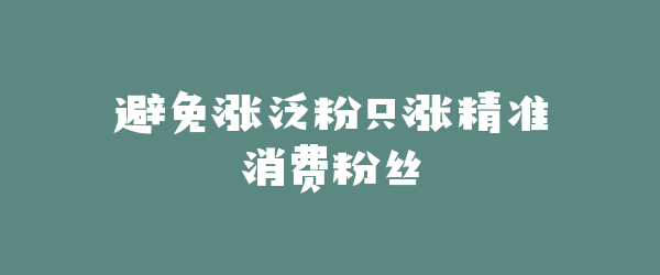 避免涨泛粉只涨精准消费粉丝