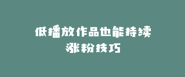 低播放作品也能持续涨粉技巧