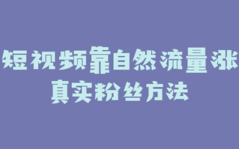 短视频靠自然流量涨真实粉丝方法