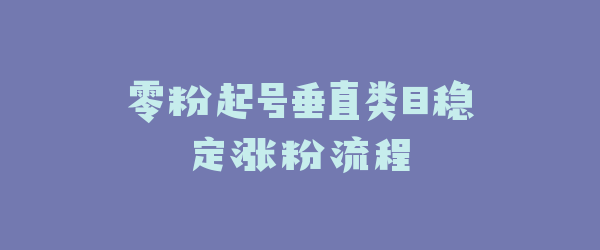 零粉起号垂直类目稳定涨粉流程
