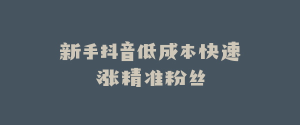 新手抖音低成本快速涨精准粉丝