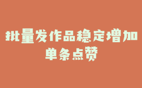 批量发作品稳定增加单条点赞