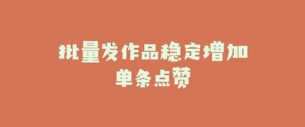 批量发作品稳定增加单条点赞