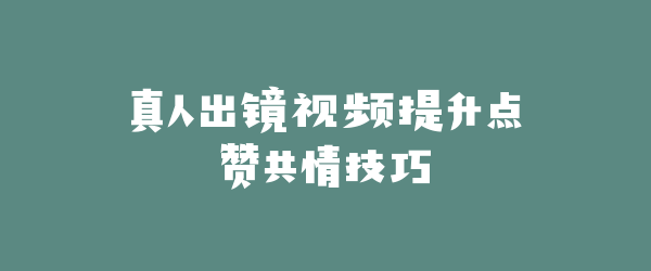 真人出镜视频提升点赞共情技巧