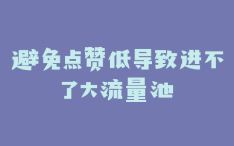 避免点赞低导致进不了大流量池