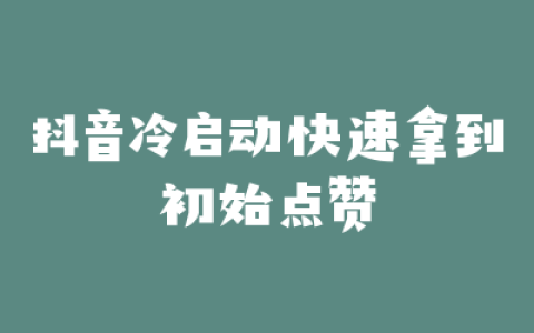 抖音冷启动快速拿到初始点赞