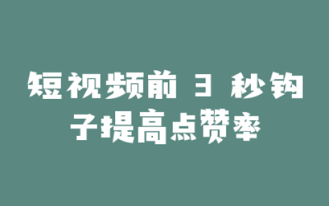 短视频前 3 秒钩子提高点赞率