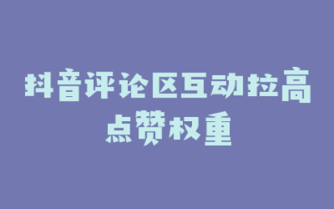 抖音评论区互动拉高点赞权重