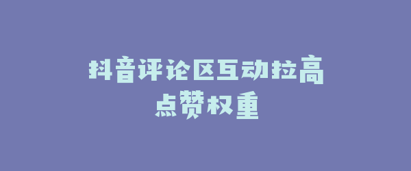 抖音评论区互动拉高点赞权重