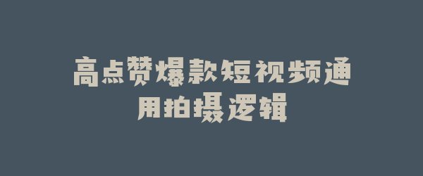 高点赞爆款短视频通用拍摄逻辑