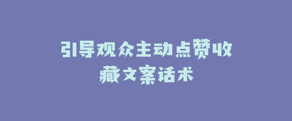 引导观众主动点赞收藏文案话术