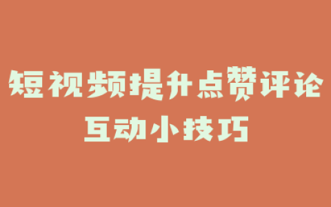 短视频提升点赞评论互动小技巧