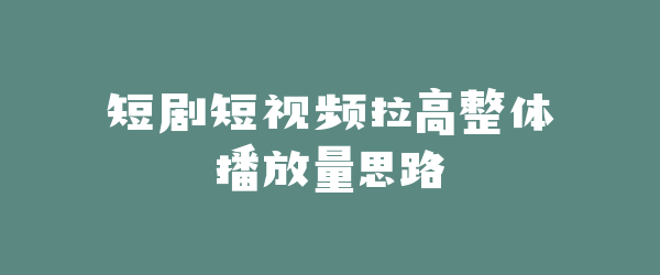短剧短视频拉高整体播放量思路