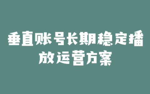 垂直账号长期稳定播放运营方案