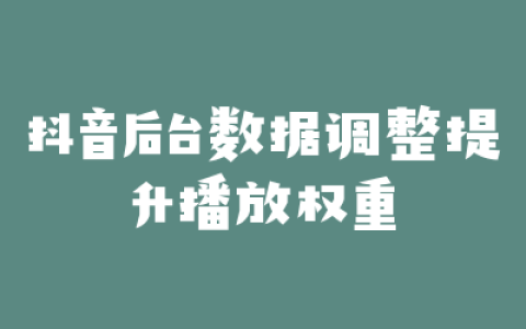 抖音后台数据调整提升播放权重