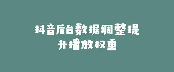 抖音后台数据调整提升播放权重