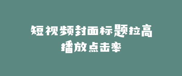 短视频封面标题拉高播放点击率