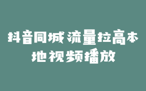 抖音同城流量拉高本地视频播放