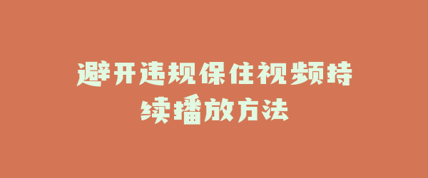 避开违规保住视频持续播放方法