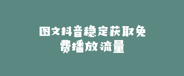 图文抖音稳定获取免费播放流量