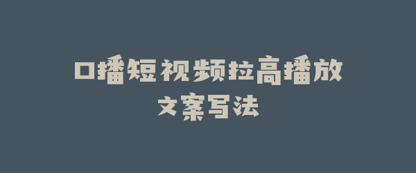 口播短视频拉高播放文案写法