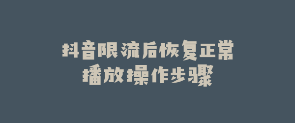 抖音限流后恢复正常播放操作步骤