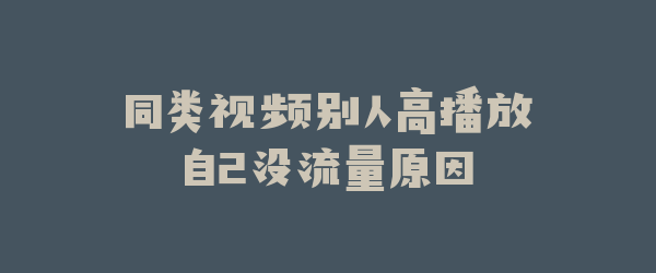 同类视频别人高播放自己没流量原因