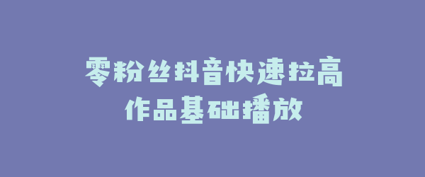 零粉丝抖音快速拉高作品基础播放