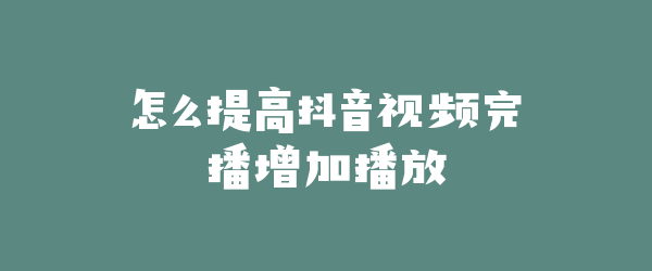 怎么提高抖音视频完播增加播放