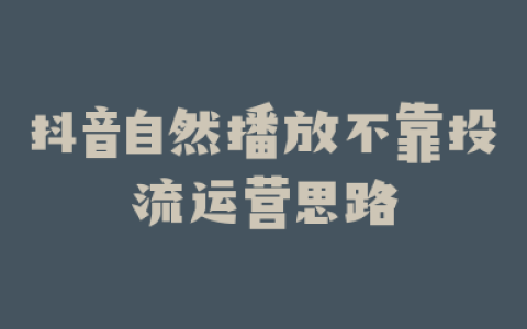 抖音自然播放不靠投流运营思路