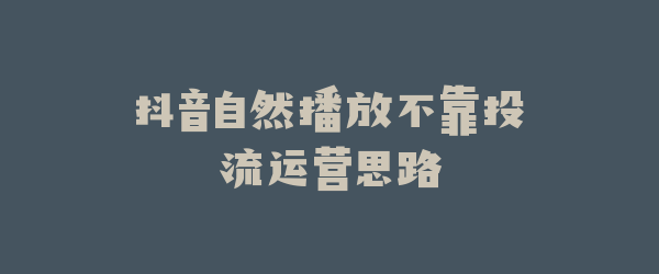 抖音自然播放不靠投流运营思路