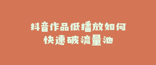 抖音作品低播放如何快速破流量池