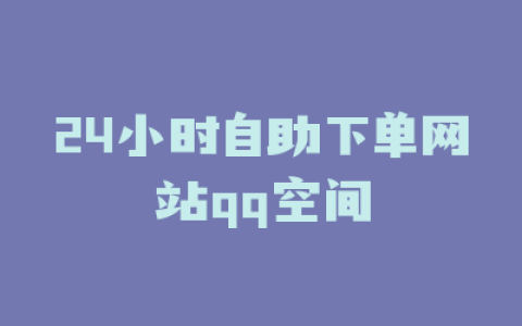 24小时自助下单网站qq空间