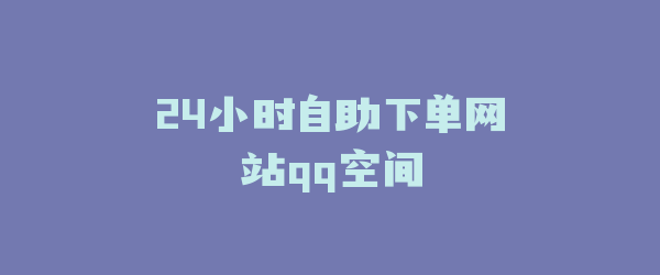 24小时自助下单网站qq空间