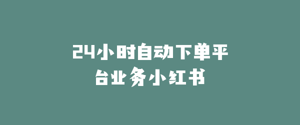 24小时自动下单平台业务小红书