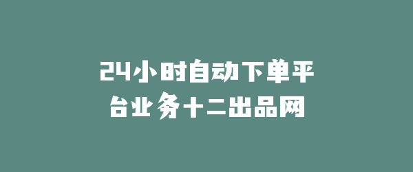 24小时自动下单平台业务十二出品网