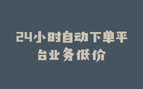 24小时自动下单平台业务低价