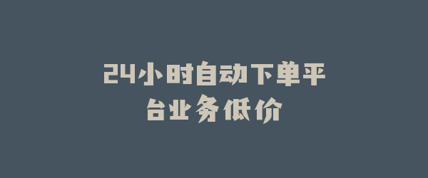 24小时自动下单平台业务低价