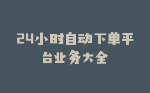 24小时自动下单平台业务大全
